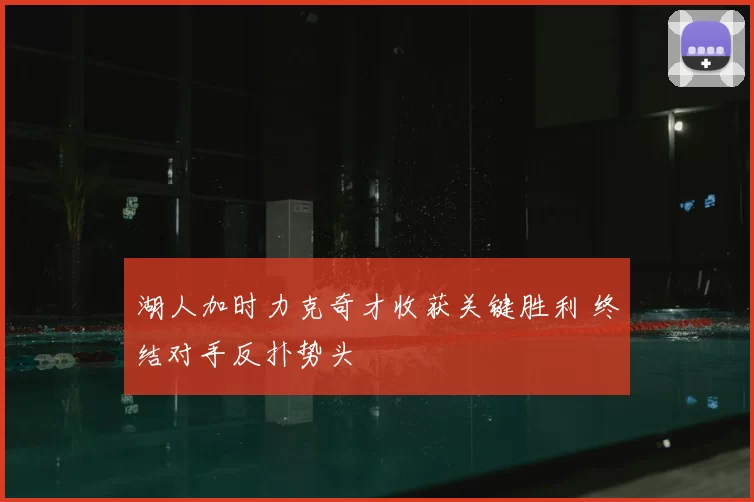 湖人加时力克奇才收获关键胜利 终结对手反扑势头