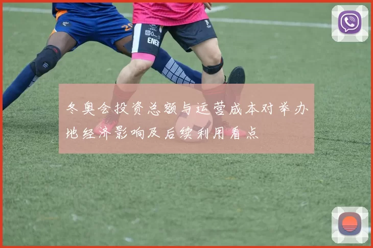 冬奥会投资总额与运营成本对举办地经济影响及后续利用看点