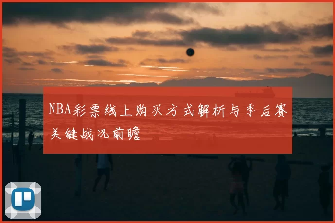 NBA彩票线上购买方式解析与季后赛关键战况前瞻