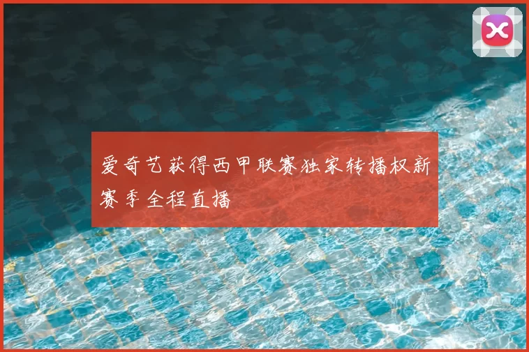 爱奇艺获得西甲联赛独家转播权新赛季全程直播