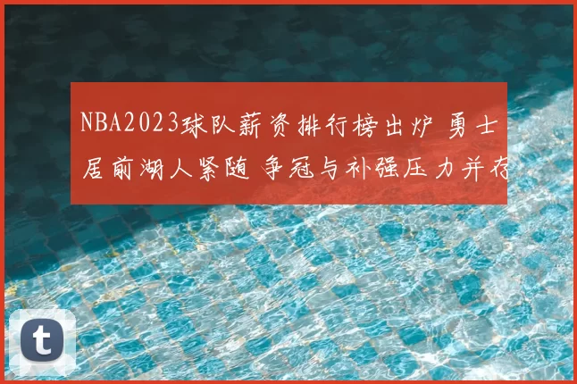 NBA2023球队薪资排行榜出炉 勇士居前湖人紧随 争冠与补强压力并存