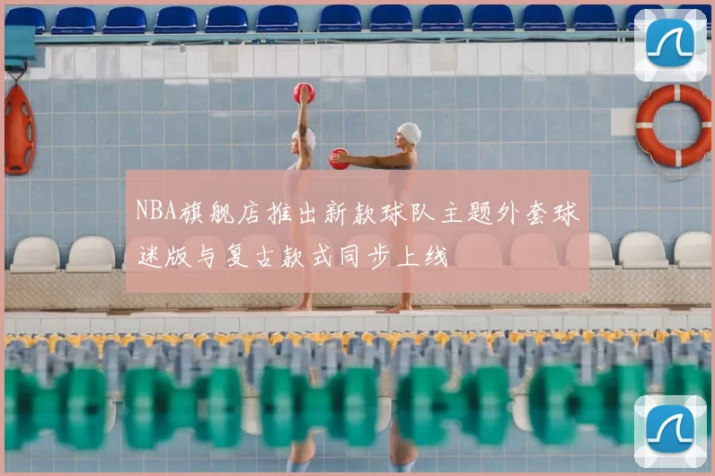 NBA旗舰店推出新款球队主题外套球迷版与复古款式同步上线