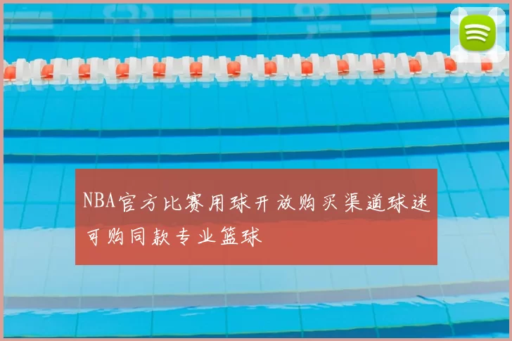NBA官方比赛用球开放购买渠道球迷可购同款专业篮球