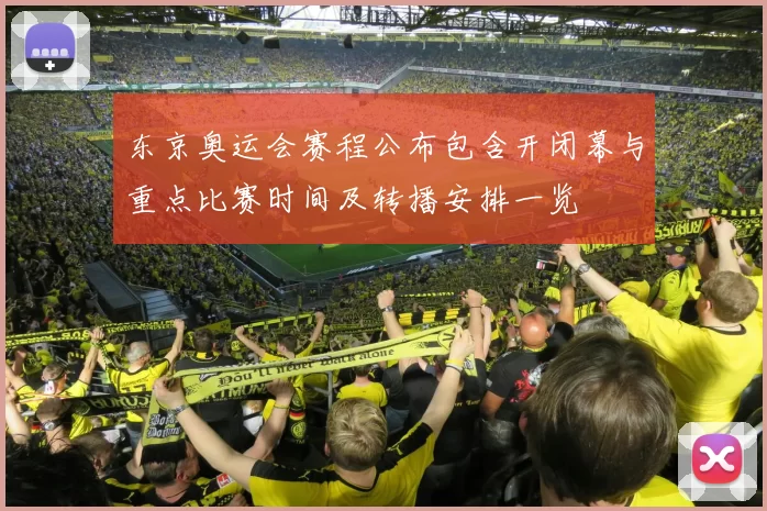 东京奥运会赛程公布包含开闭幕与重点比赛时间及转播安排一览