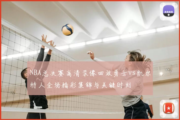 NBA总决赛高清录像回放勇士vs凯尔特人全场精彩集锦与关键时刻