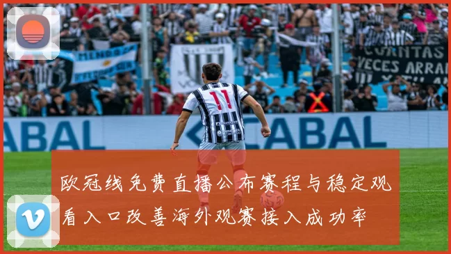 欧冠线免费直播公布赛程与稳定观看入口改善海外观赛接入成功率