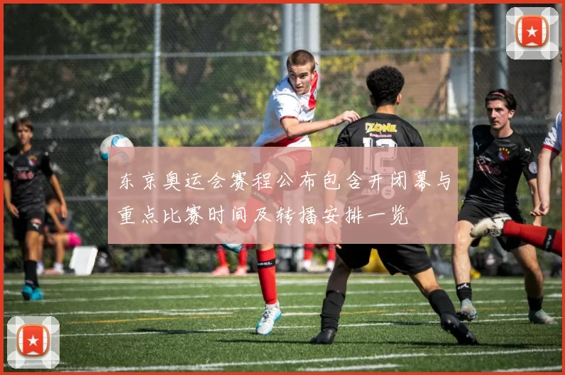 东京奥运会赛程公布包含开闭幕与重点比赛时间及转播安排一览