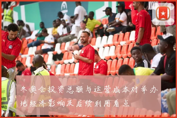 冬奥会投资总额与运营成本对举办地经济影响及后续利用看点