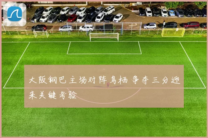 大阪钢巴主场对阵鸟栖 争夺三分迎来关键考验