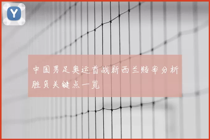 中国男足奥运首战新西兰赔率分析胜负关键点一览