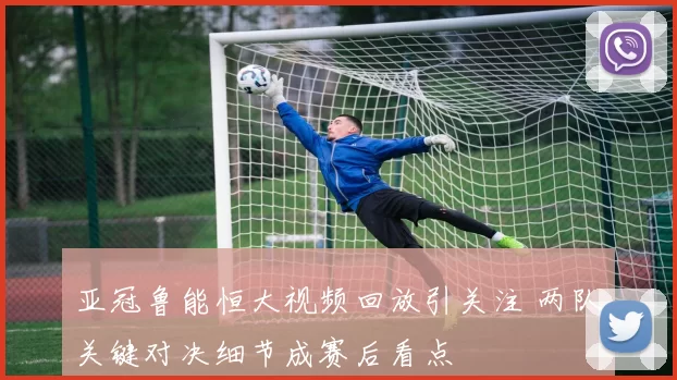 亚冠鲁能恒大视频回放引关注 两队关键对决细节成赛后看点