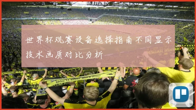 世界杯观赛设备选择指南不同显示技术画质对比分析