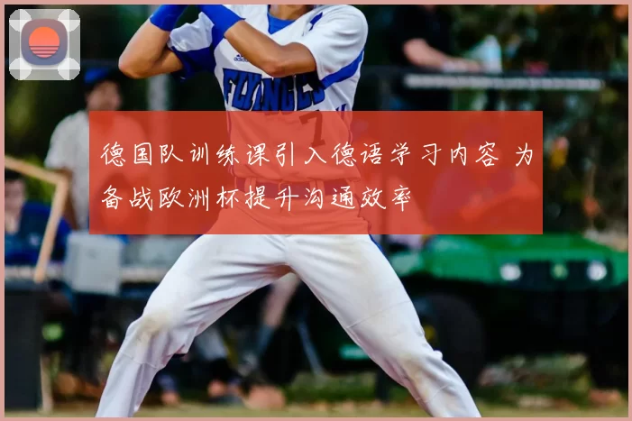 德国队训练课引入德语学习内容 为备战欧洲杯提升沟通效率