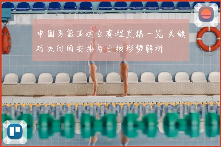 中国男篮亚运会赛程直播一览 关键对决时间安排与出线形势解析