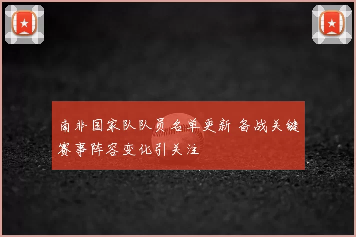 南非国家队队员名单更新 备战关键赛事阵容变化引关注