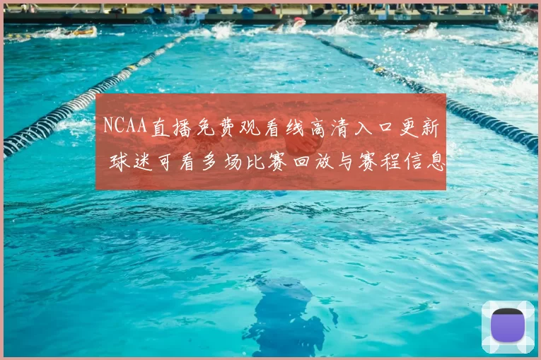 NCAA直播免费观看线高清入口更新 球迷可看多场比赛回放与赛程信息