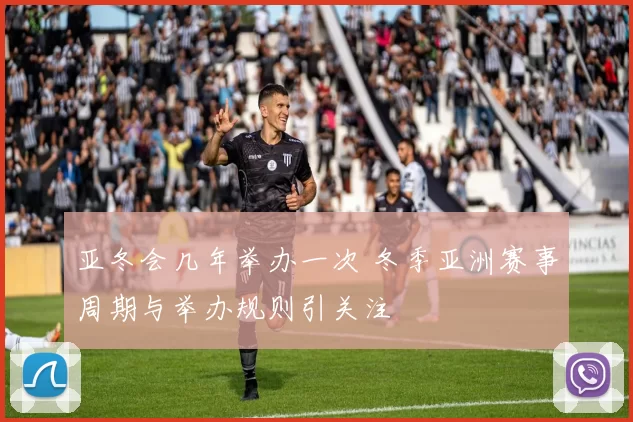 亚冬会几年举办一次 冬季亚洲赛事周期与举办规则引关注