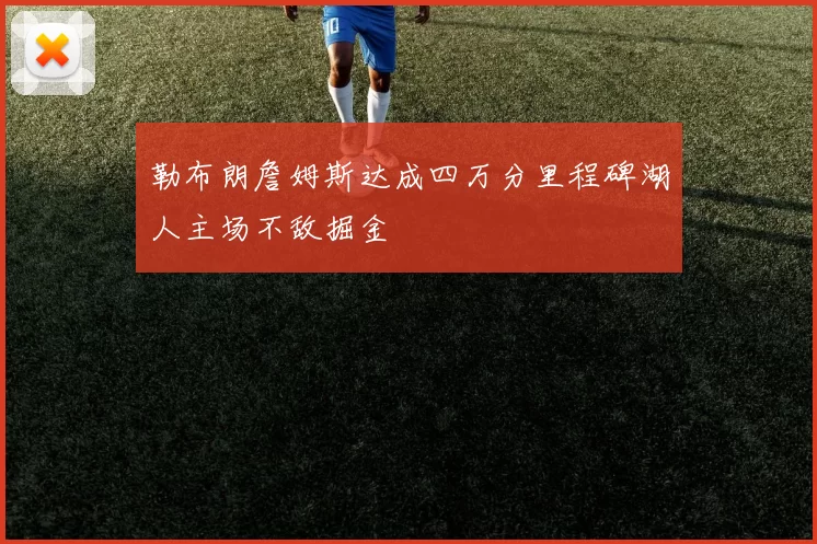 勒布朗詹姆斯达成四万分里程碑湖人主场不敌掘金