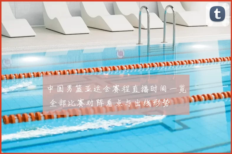 中国男篮亚运会赛程直播时间一览 全部比赛对阵看点与出线形势