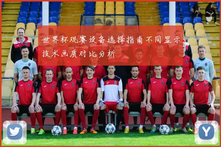 世界杯观赛设备选择指南不同显示技术画质对比分析