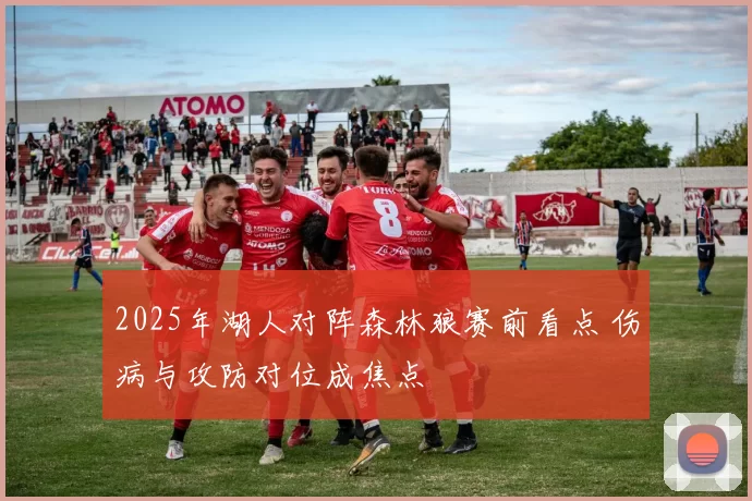 2025年湖人对阵森林狼赛前看点 伤病与攻防对位成焦点