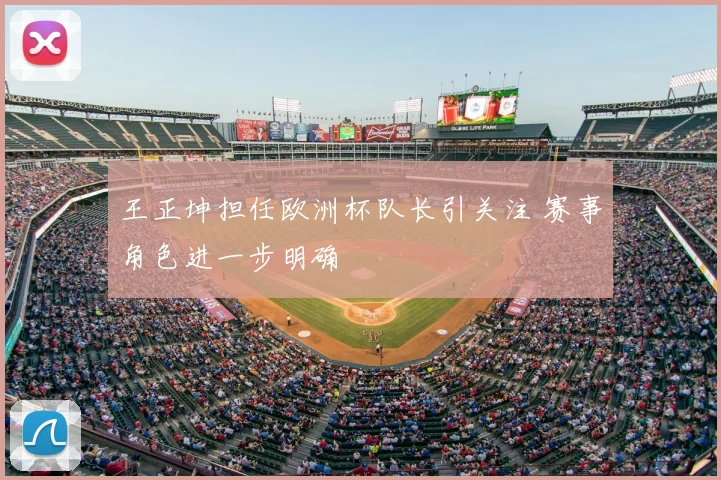 王正坤担任欧洲杯队长引关注 赛事角色进一步明确