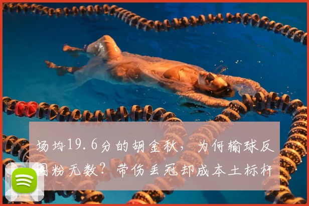 场均19.6分的胡金秋，为何输球反圈粉无数？带伤丢冠却成本土标杆