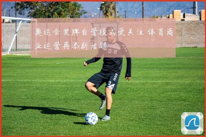 奥运会奖牌自营模式受关注 体育商业运营再添新话题