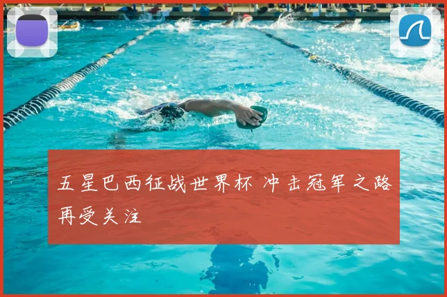 五星巴西征战世界杯 冲击冠军之路再受关注
