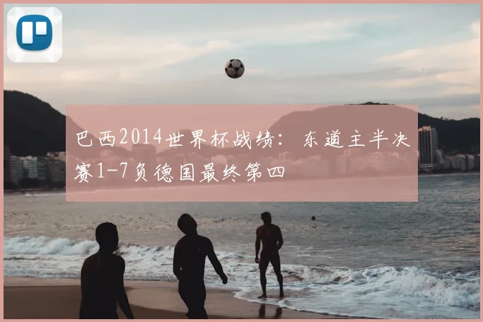 巴西2014世界杯战绩:东道主半决赛1-7负德国最终第四