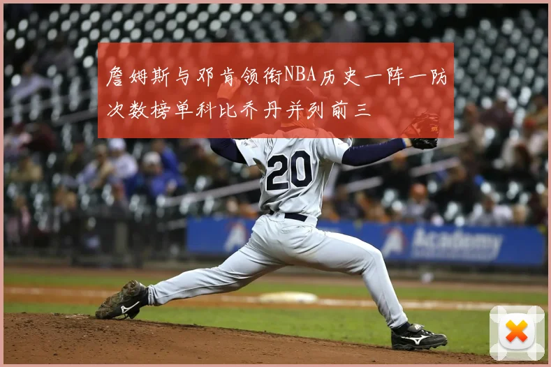 詹姆斯与邓肯领衔NBA历史一阵一防次数榜单科比乔丹并列前三