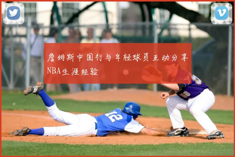 詹姆斯中国行与年轻球员互动分享NBA生涯经验