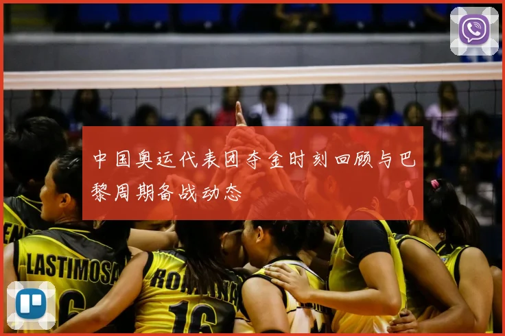 中国奥运代表团夺金时刻回顾与巴黎周期备战动态